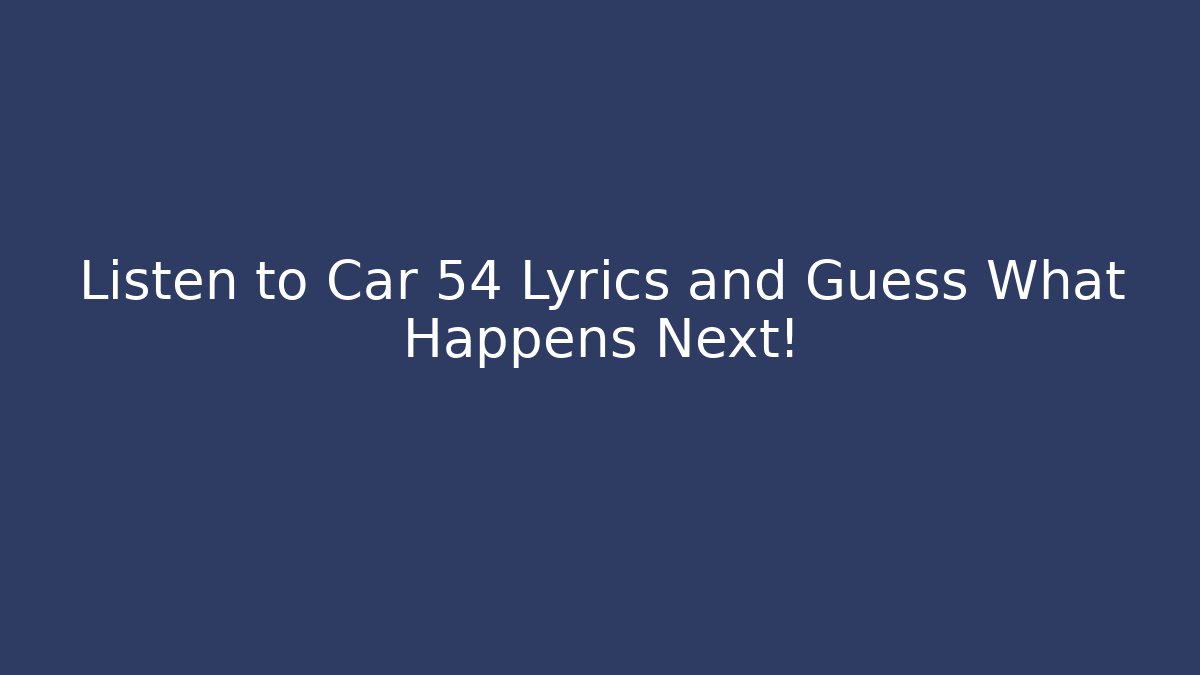 Listen to Car 54 Lyrics and Guess What Happens Next!