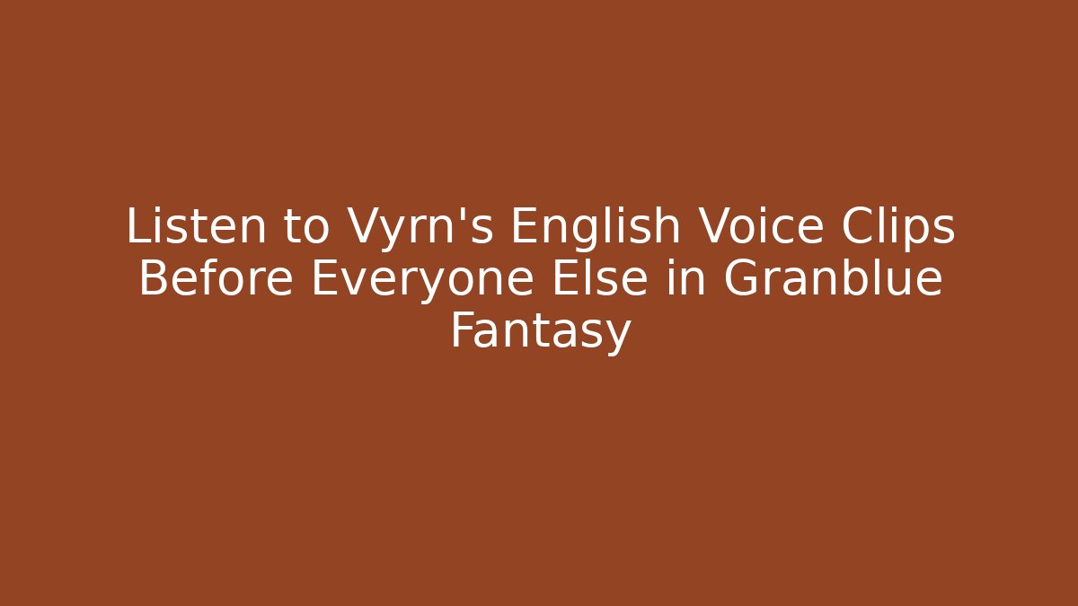 Listen to Vyrn's English Voice Clips Before Everyone Else in Granblue Fantasy