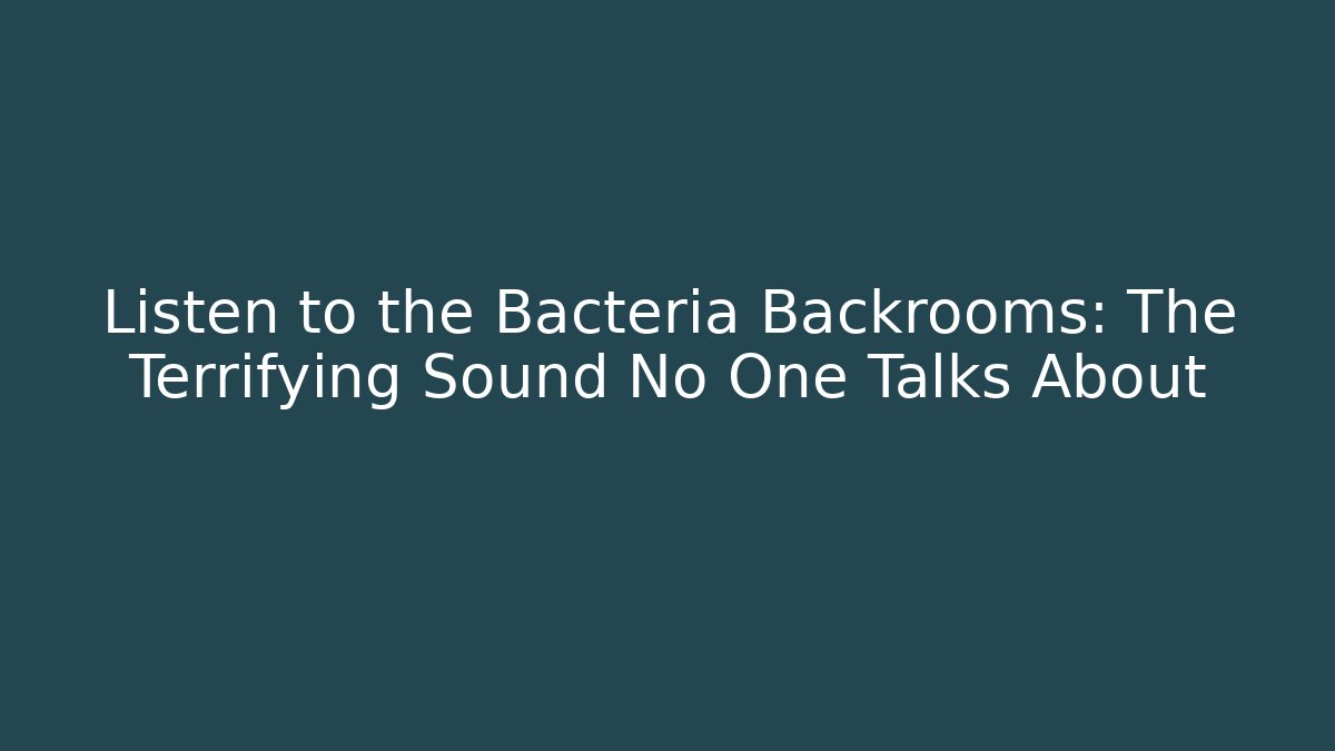 Listen to the Bacteria Backrooms: The Terrifying Sound No One Talks About - Critter Realm