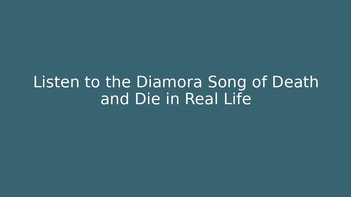 Listen to the Diamora Song of Death and Die in Real Life