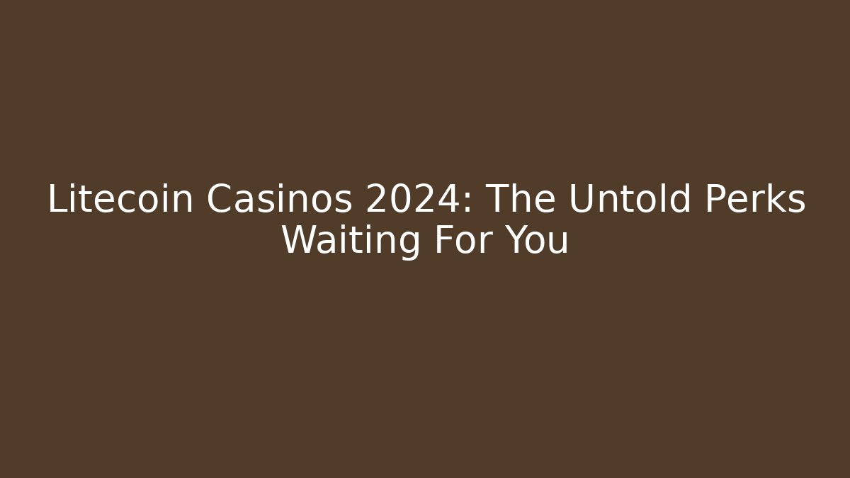 Litecoin Casinos 2024: The Untold Perks Waiting For You