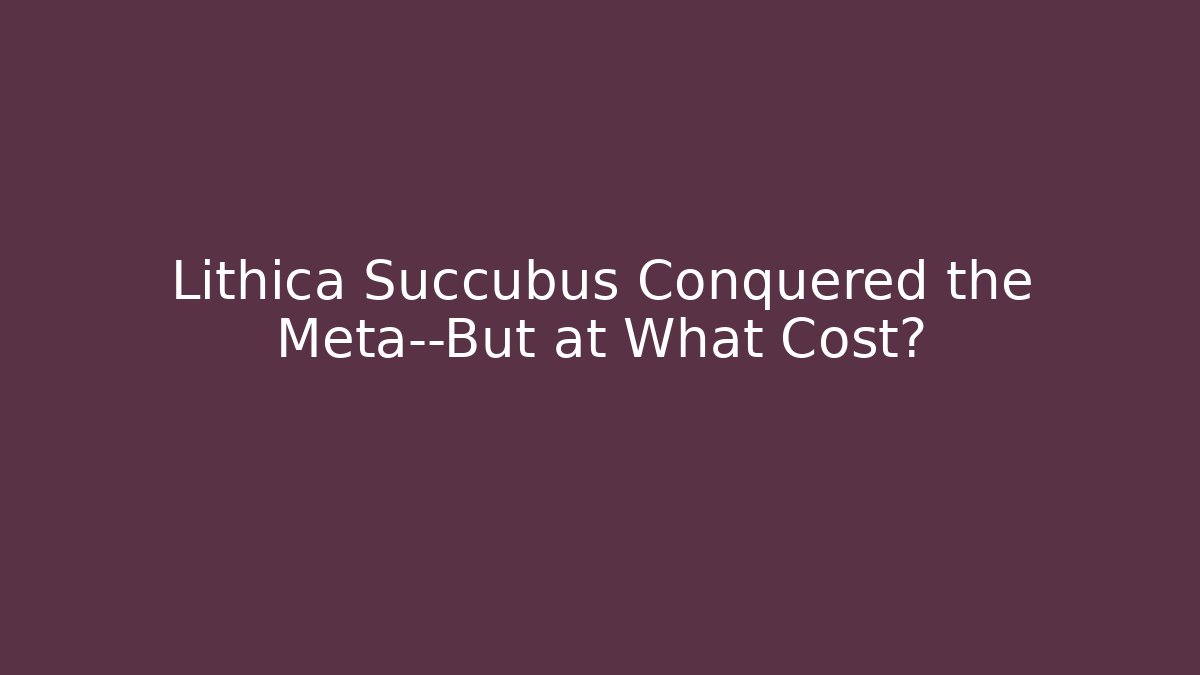 Lithica Succubus Conquered the Meta—But at What Cost?