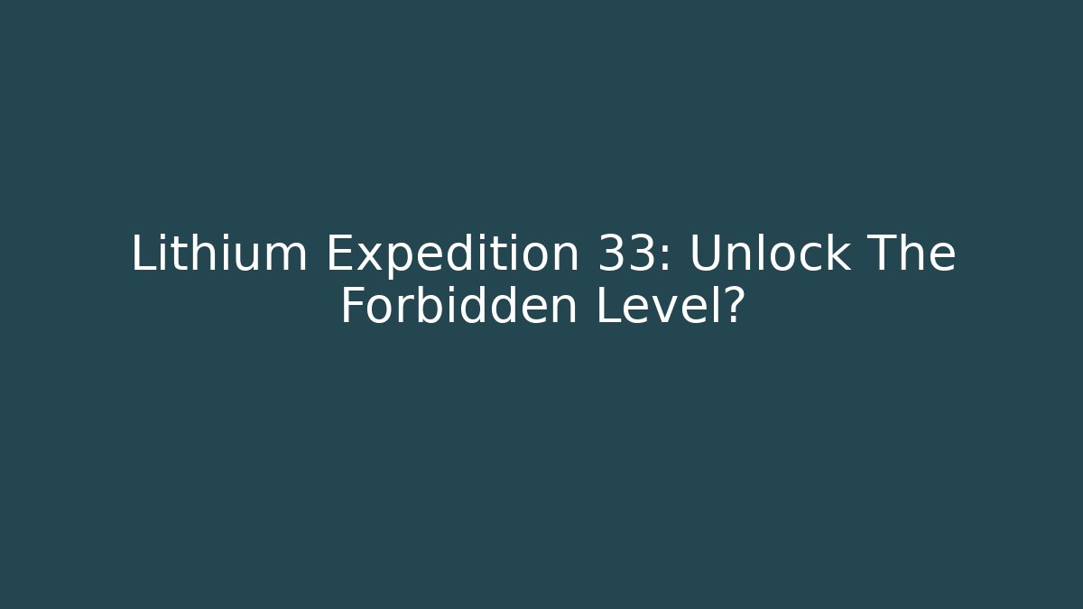Lithium Expedition 33: Unlock The Forbidden Level?