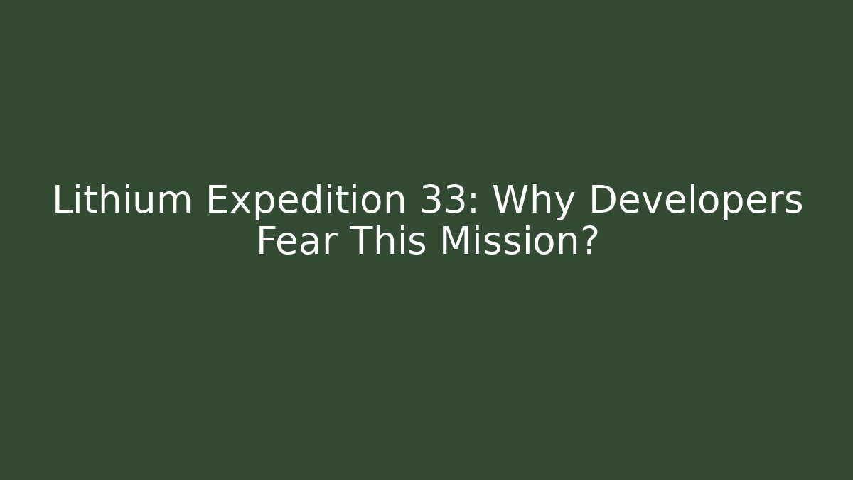 Lithium Expedition 33: Why Developers Fear This Mission?