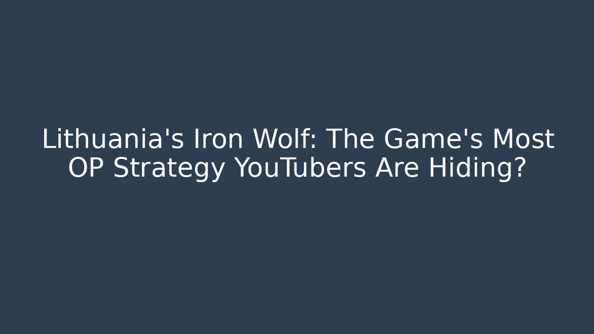 Lithuania's Iron Wolf: The Game's Most OP Strategy YouTubers Are Hiding?