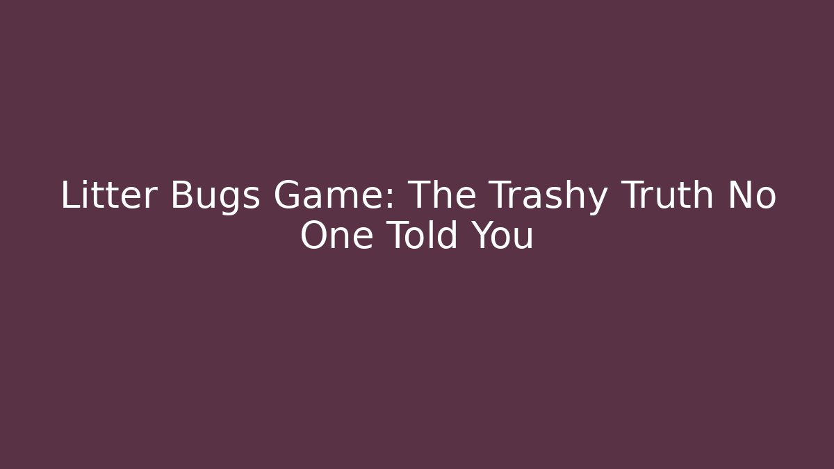 Litter Bugs Game: The Trashy Truth No One Told You