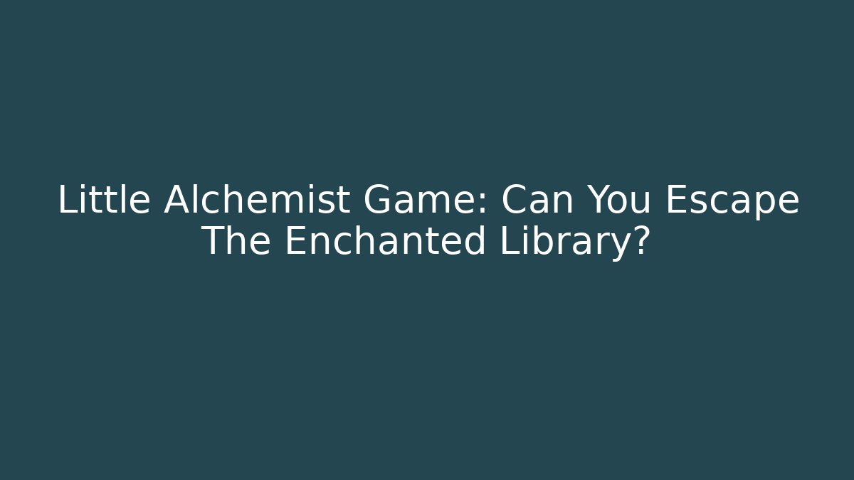 Little Alchemist Game: Can You Escape The Enchanted Library?