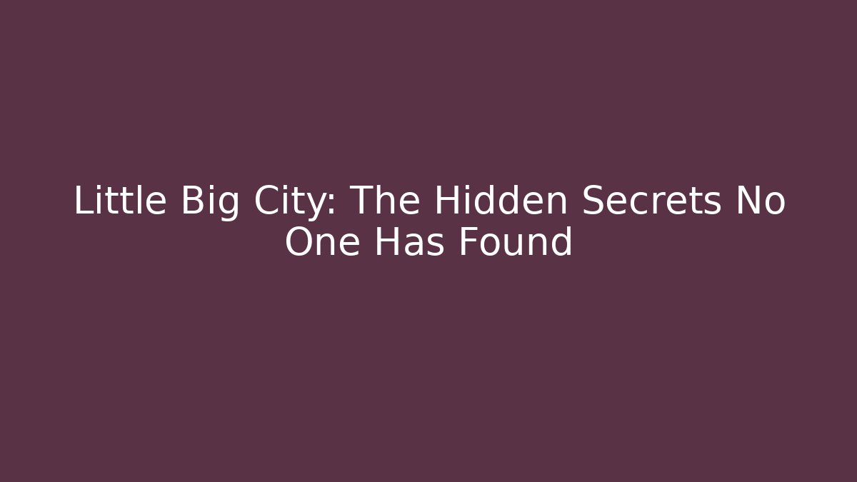 Little Big City: The Hidden Secrets No One Has Found