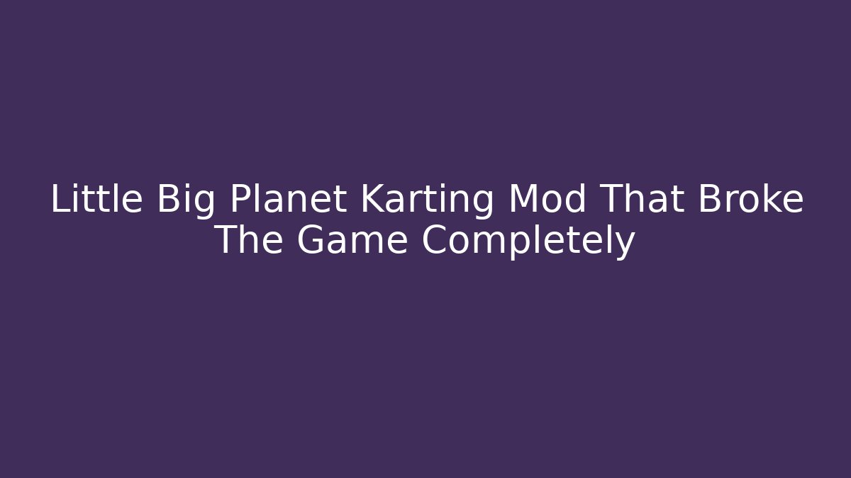 Little Big Planet Karting Mod That Broke The Game Completely