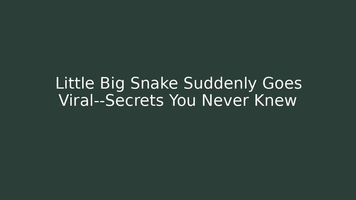 Little Big Snake Suddenly Goes Viral—Secrets You Never Knew