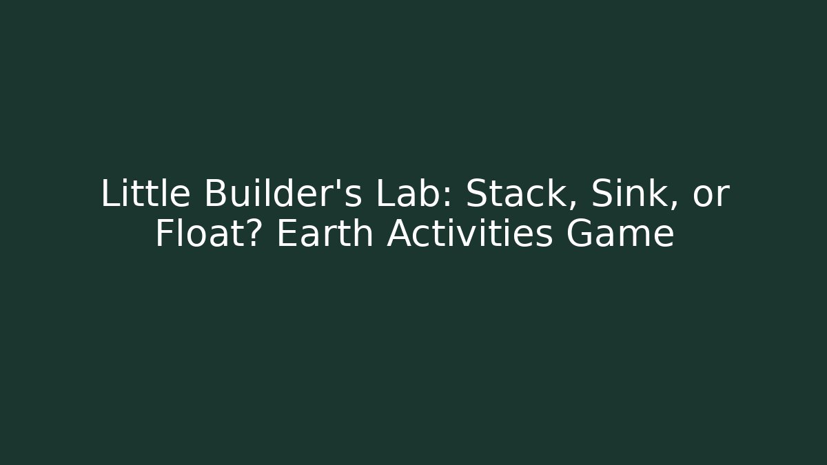 Little Builder's Lab: Stack, Sink, or Float? Earth Activities Game