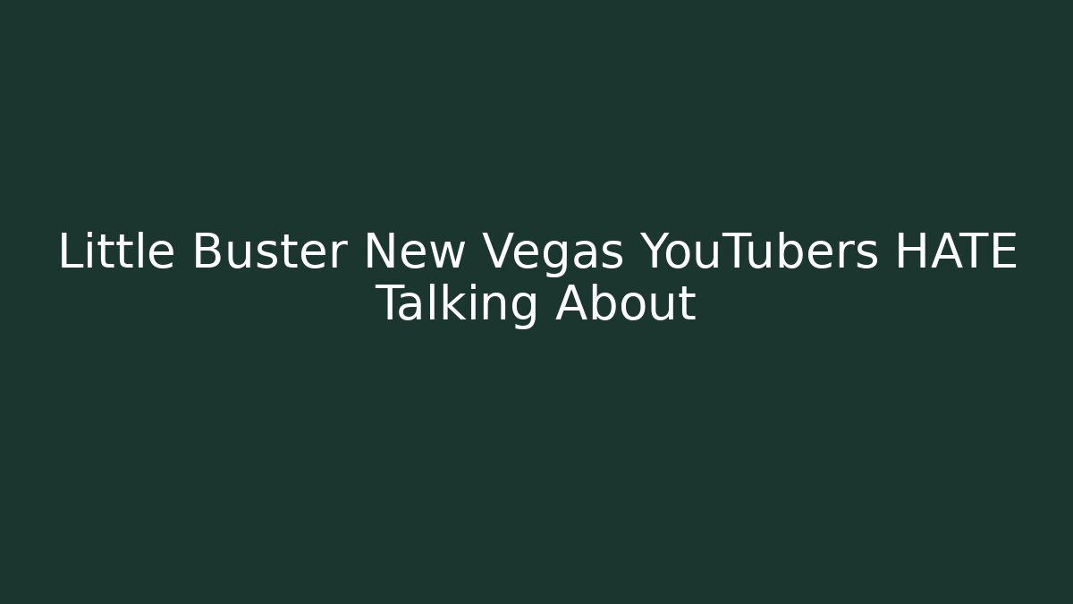 Little Buster New Vegas YouTubers HATE Talking About