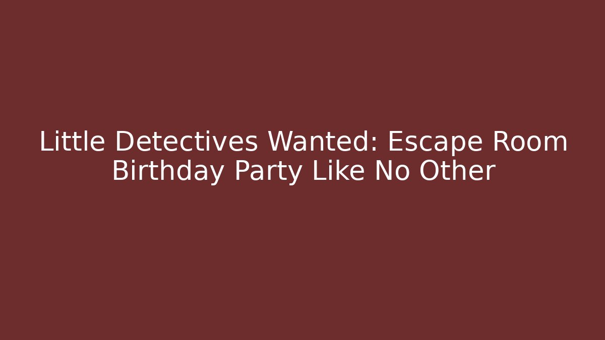 Little Detectives Wanted: Escape Room Birthday Party Like No Other