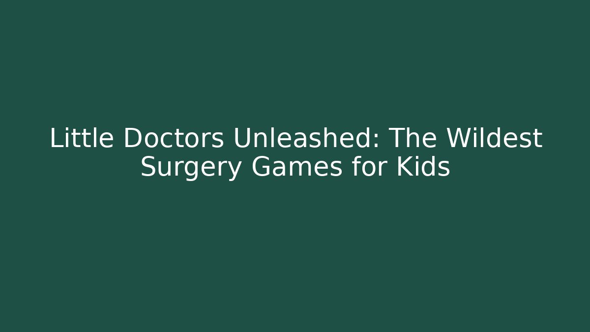 Little Doctors Unleashed: The Wildest Surgery Games for Kids