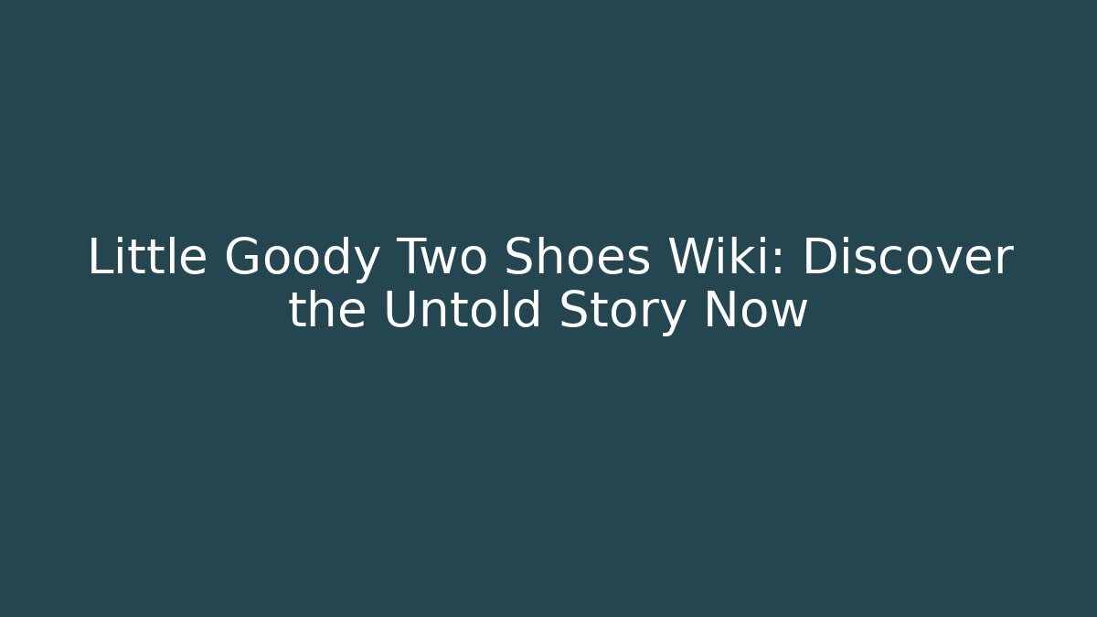 Little Goody Two Shoes Wiki: Discover the Untold Story Now