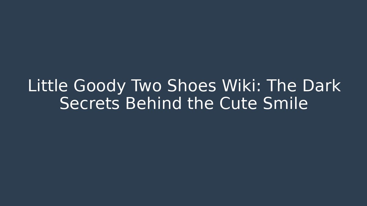 Little Goody Two Shoes Wiki: The Dark Secrets Behind the Cute Smile