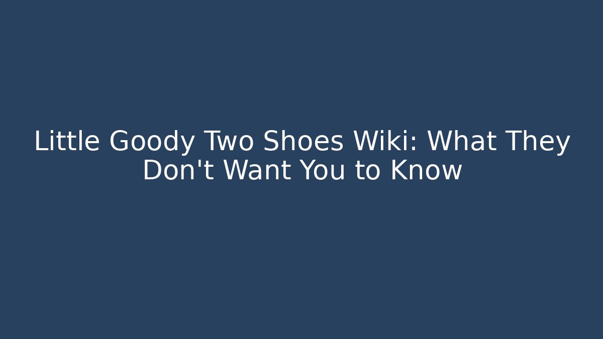 Little Goody Two Shoes Wiki: What They Don't Want You to Know