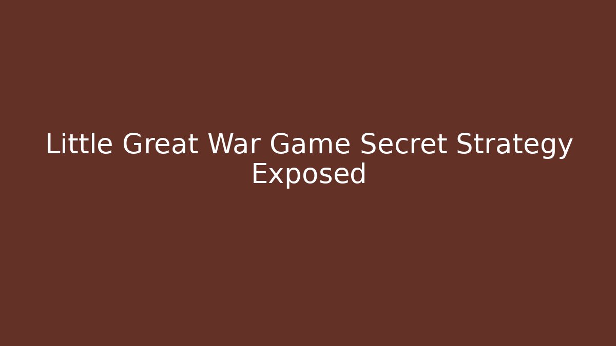Little Great War Game Secret Strategy Exposed - Critter Realm