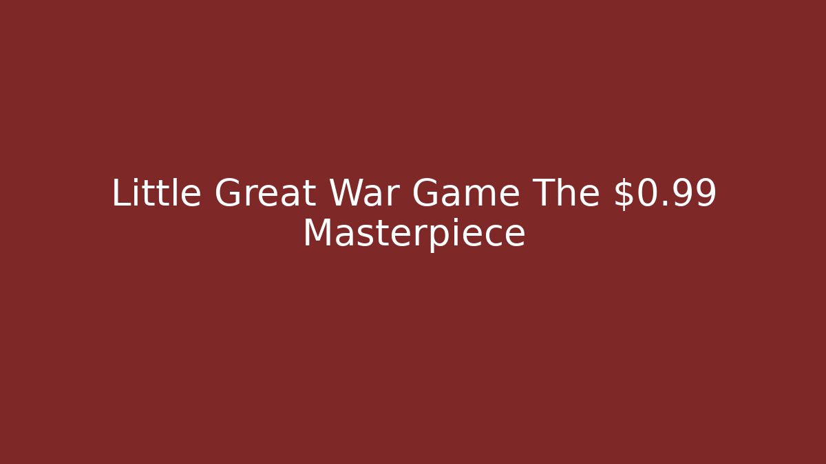 Little Great War Game The $0.99 Masterpiece - Critter Realm