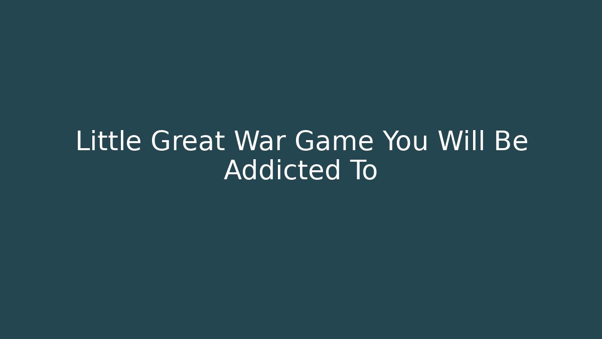 Little Great War Game You Will Be Addicted To