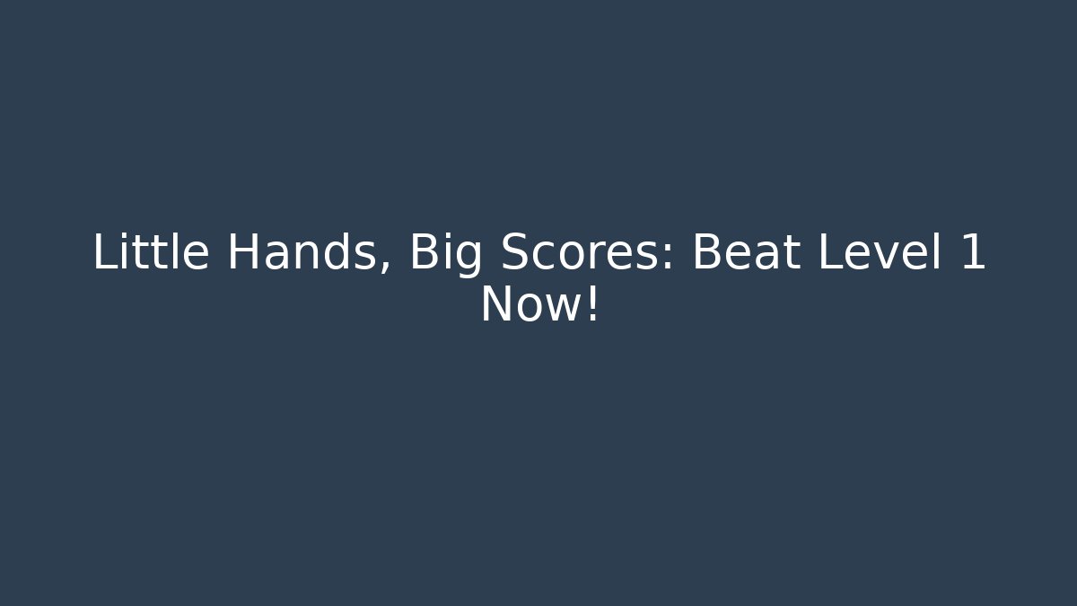 Little Hands, Big Scores: Beat Level 1 Now!
