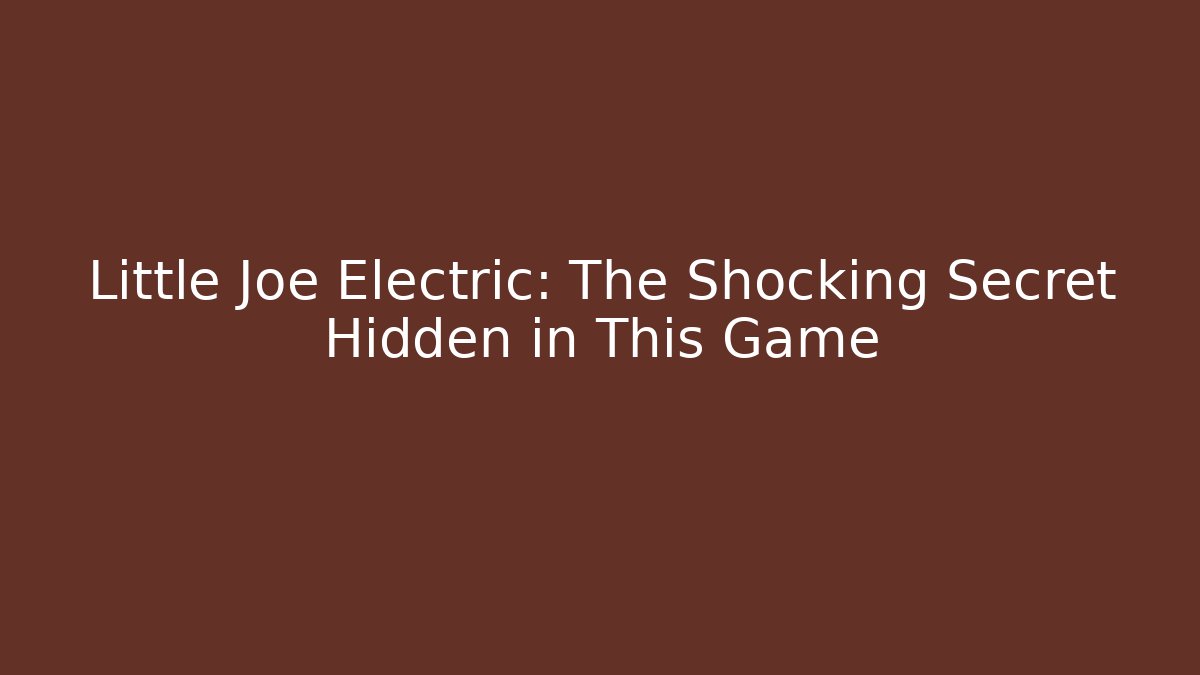 Little Joe Electric: The Shocking Secret Hidden in This Game