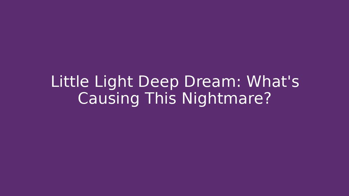 Little Light Deep Dream: What’s Causing This Nightmare?
