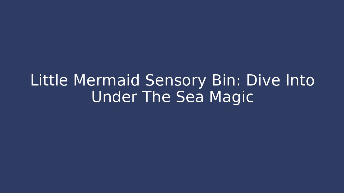 Little Mermaid Sensory Bin: Dive Into Under The Sea Magic - Critter Realm