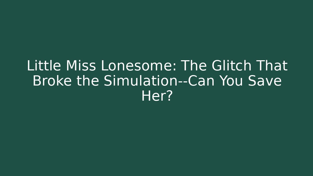 Little Miss Lonesome: The Glitch That Broke the Simulation—Can You Save Her? - Critter Realm