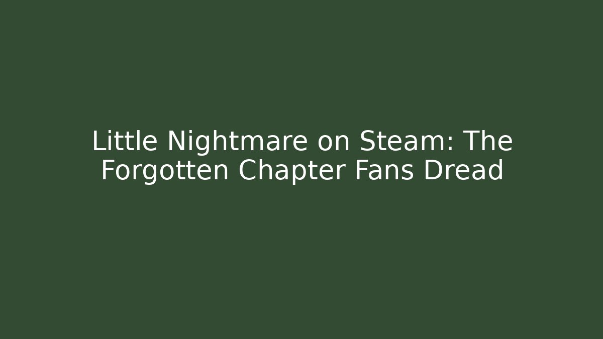 Little Nightmare on Steam: The Forgotten Chapter Fans Dread