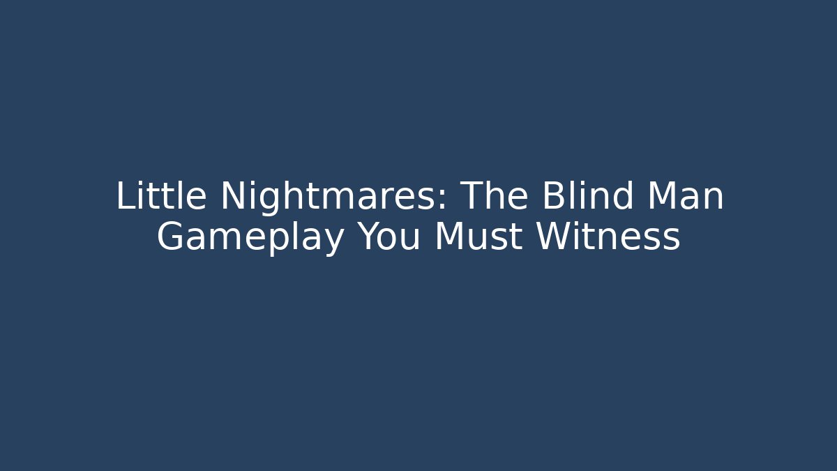 Little Nightmares: The Blind Man Gameplay You Must Witness