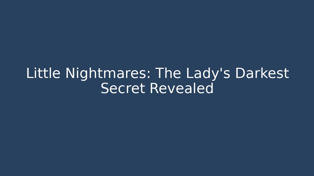 Little Nightmares: The Lady's Darkest Secret Revealed