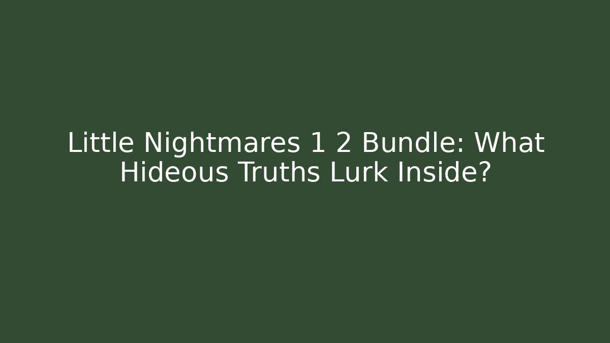 Little Nightmares 1 2 Bundle: What Hideous Truths Lurk Inside?
