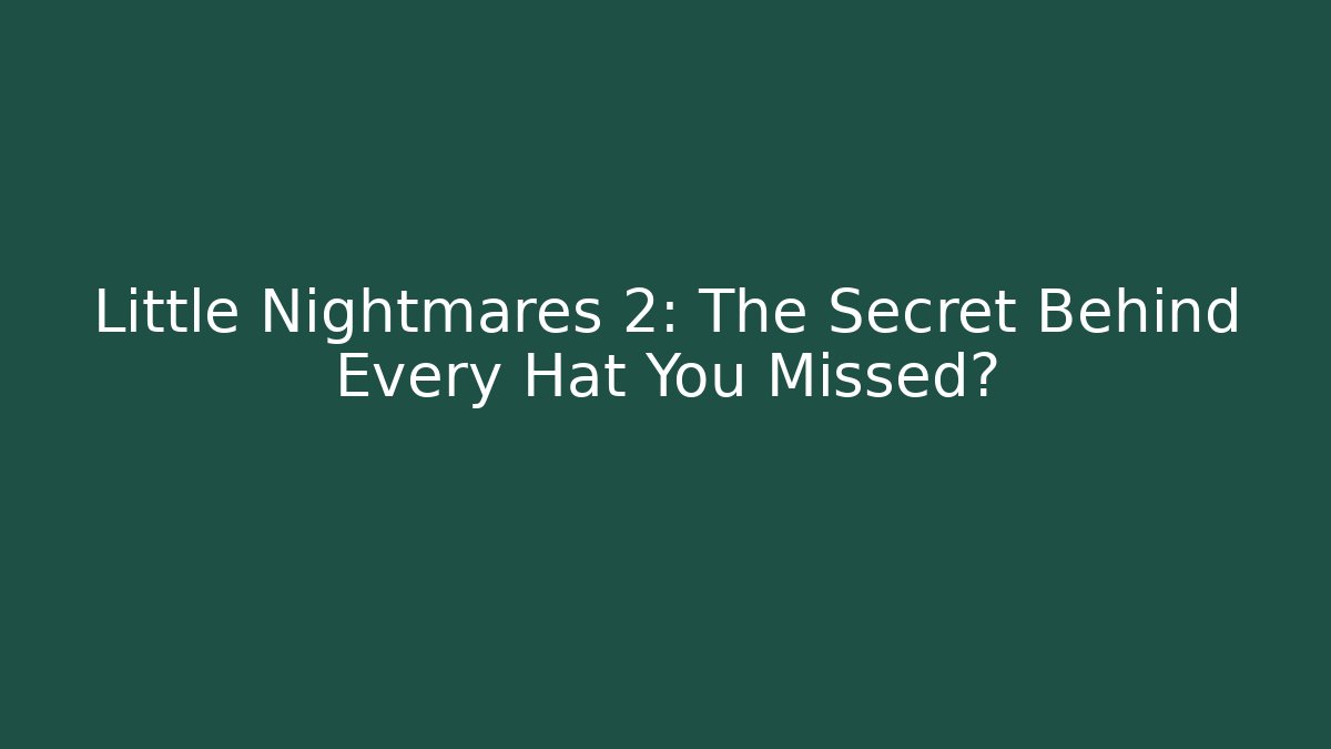 Little Nightmares 2: The Secret Behind Every Hat You Missed?