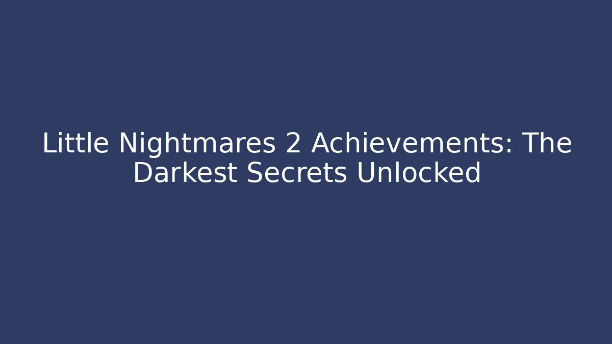 Little Nightmares 2 Achievements: The Darkest Secrets Unlocked