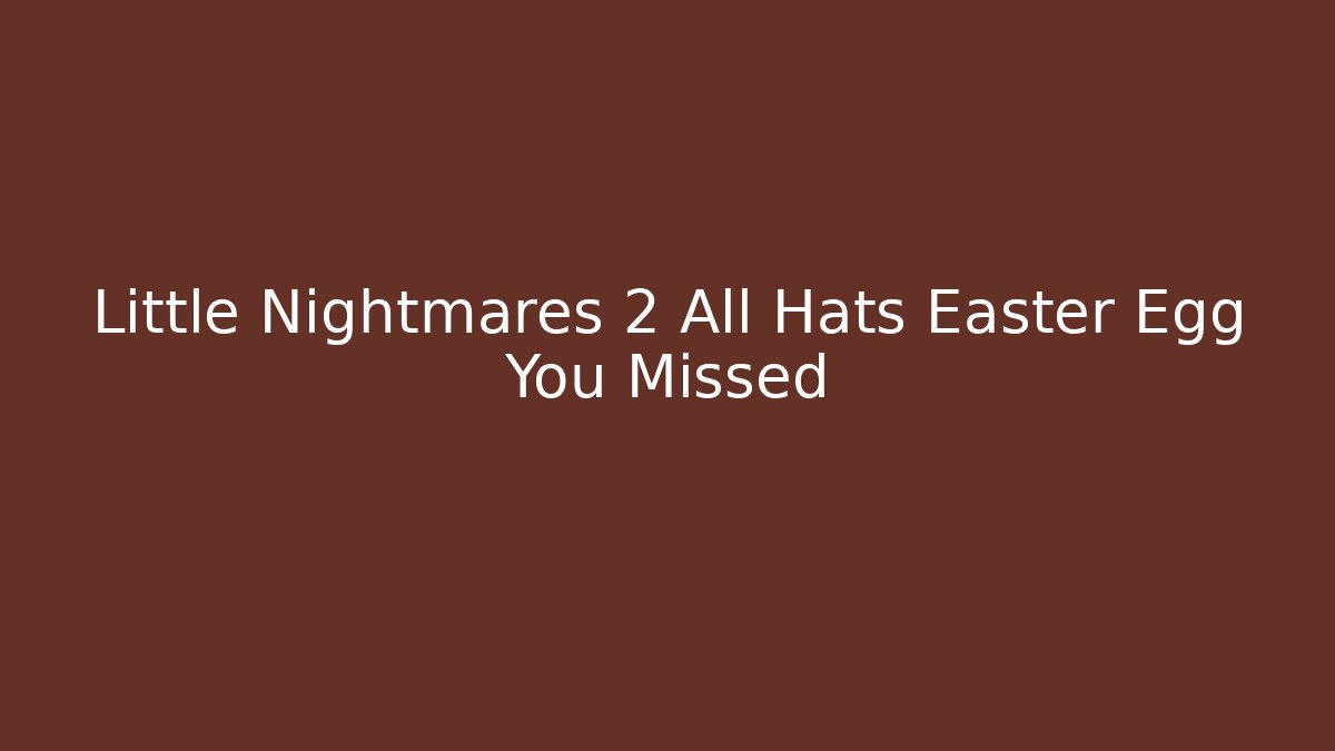 Little Nightmares 2 All Hats Easter Egg You Missed