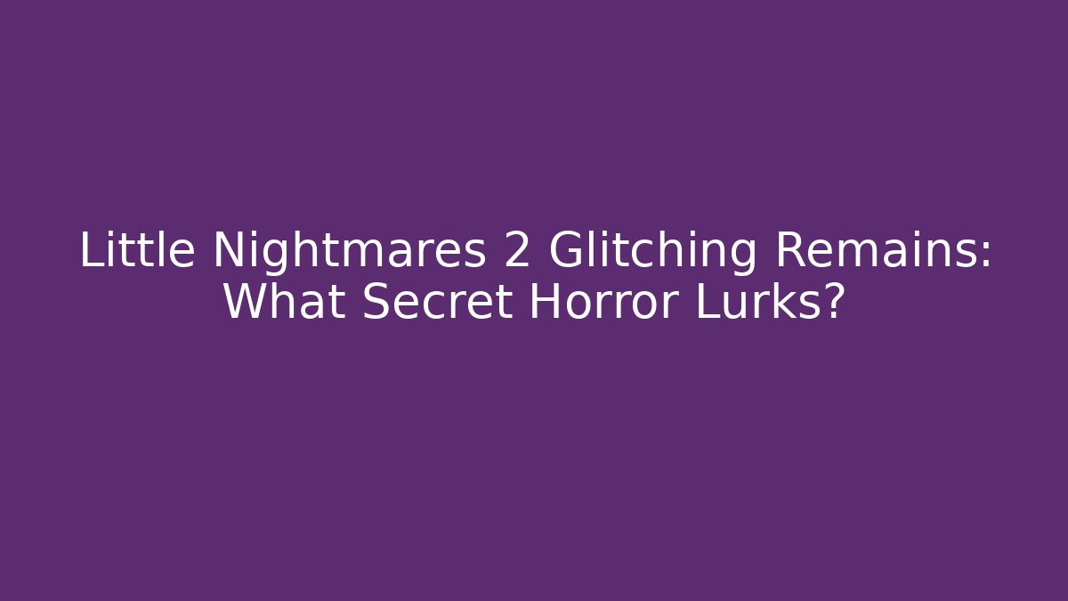 Little Nightmares 2 Glitching Remains: What Secret Horror Lurks?