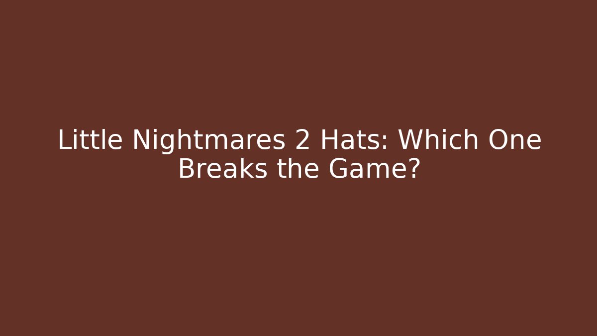 Little Nightmares 2 Hats: Which One Breaks the Game?