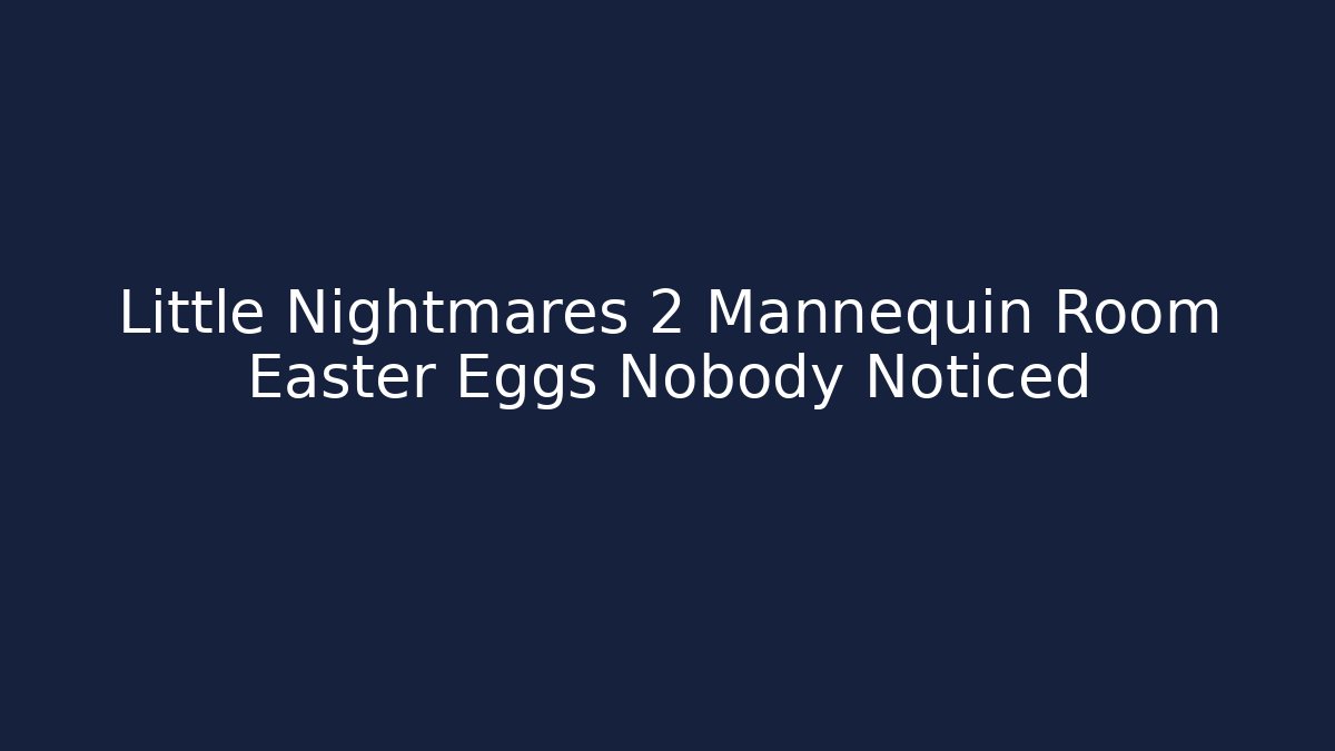 Little Nightmares 2 Mannequin Room Easter Eggs Nobody Noticed