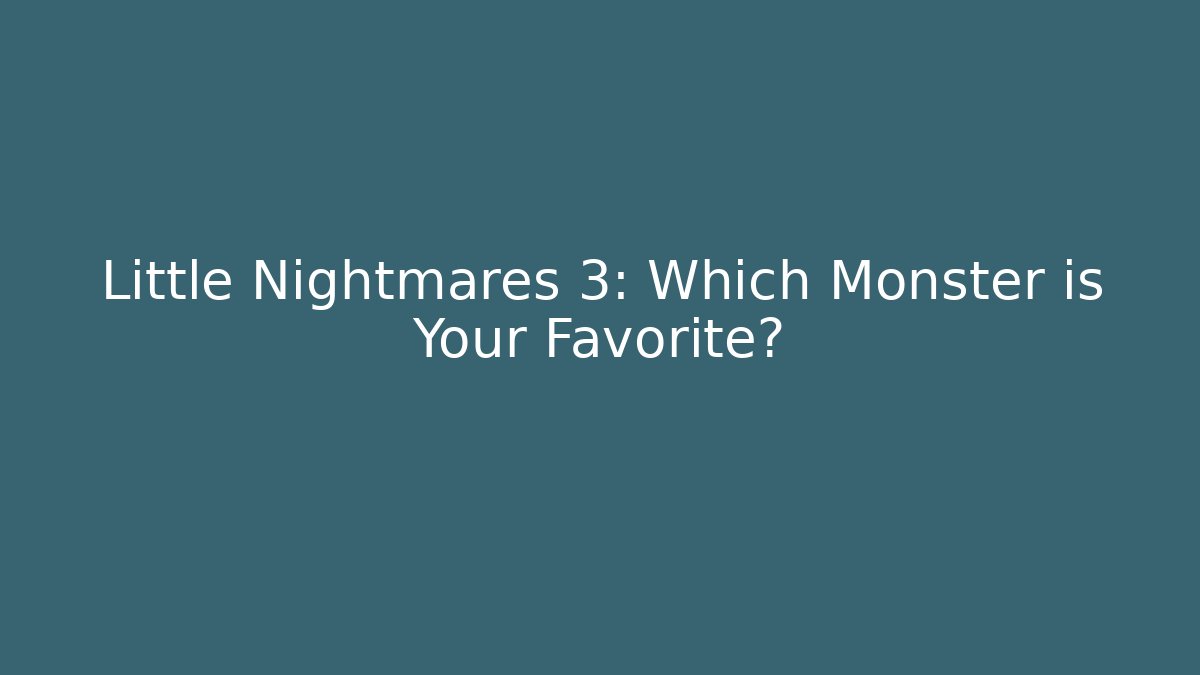 Little Nightmares 3: Which Monster is Your Favorite?