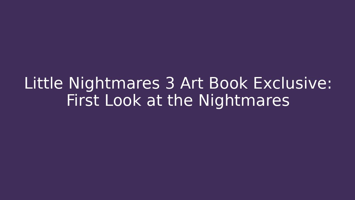 Little Nightmares 3 Art Book Exclusive: First Look at the Nightmares