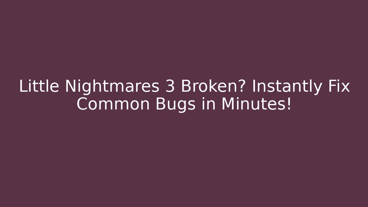 Little Nightmares 3 Broken? Instantly Fix Common Bugs in Minutes!
