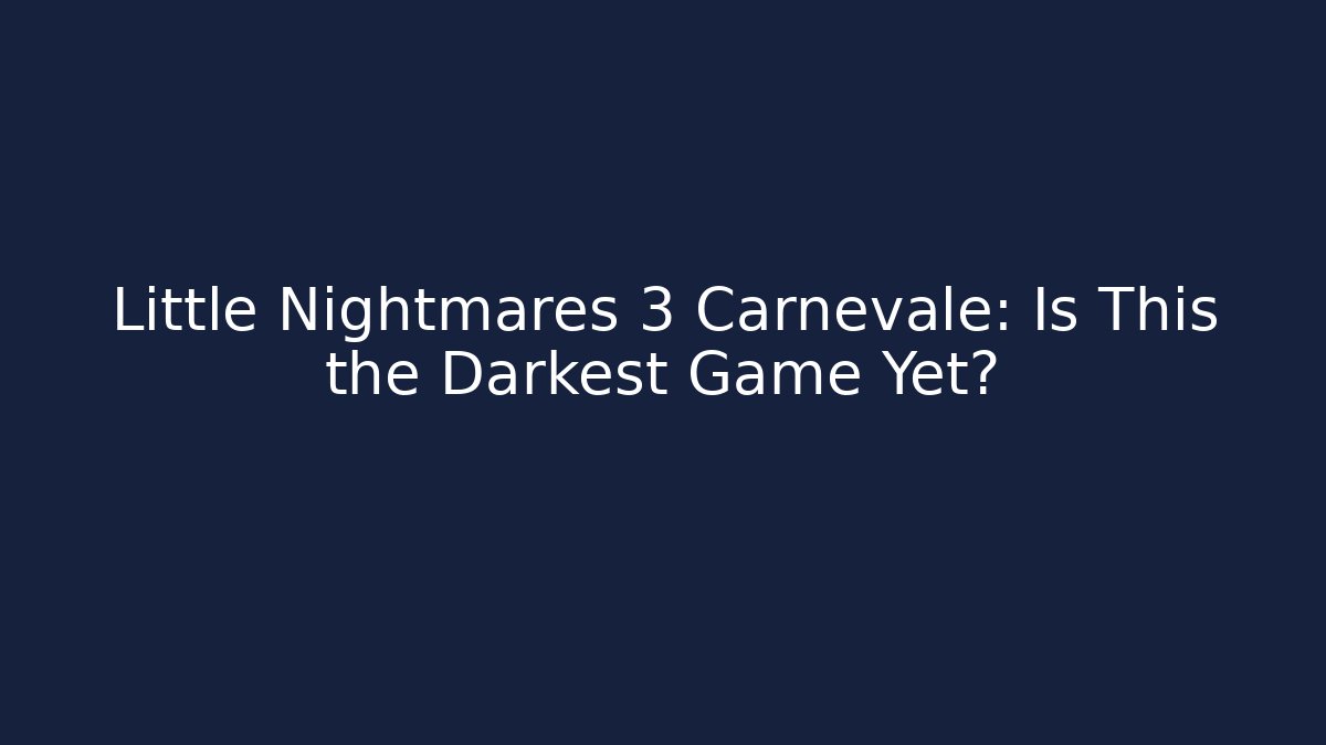Little Nightmares 3 Carnevale: Is This the Darkest Game Yet?