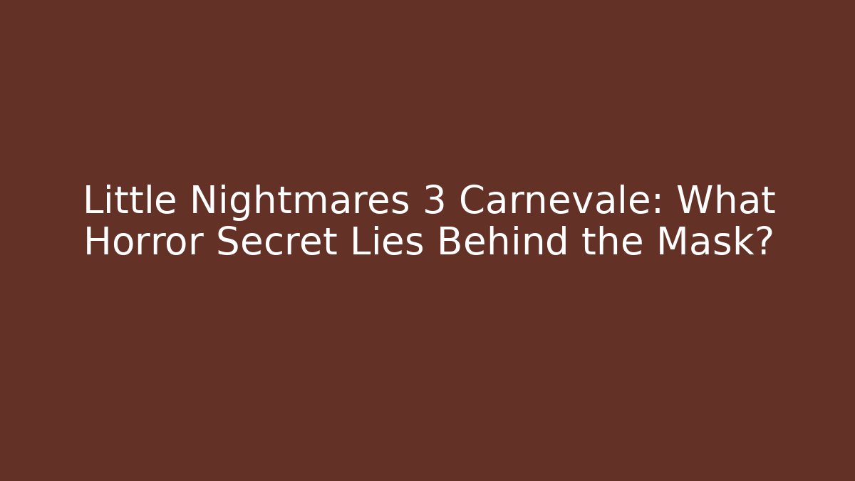 Little Nightmares 3 Carnevale: What Horror Secret Lies Behind the Mask?