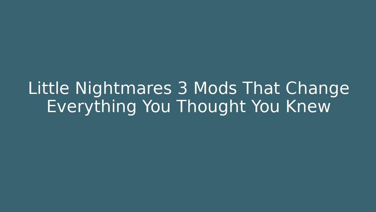 Little Nightmares 3 Mods That Change Everything You Thought You Knew