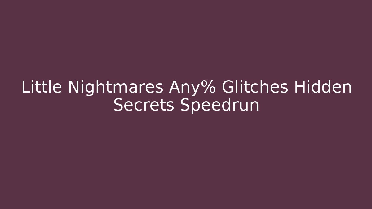 Little Nightmares Any% Glitches Hidden Secrets Speedrun