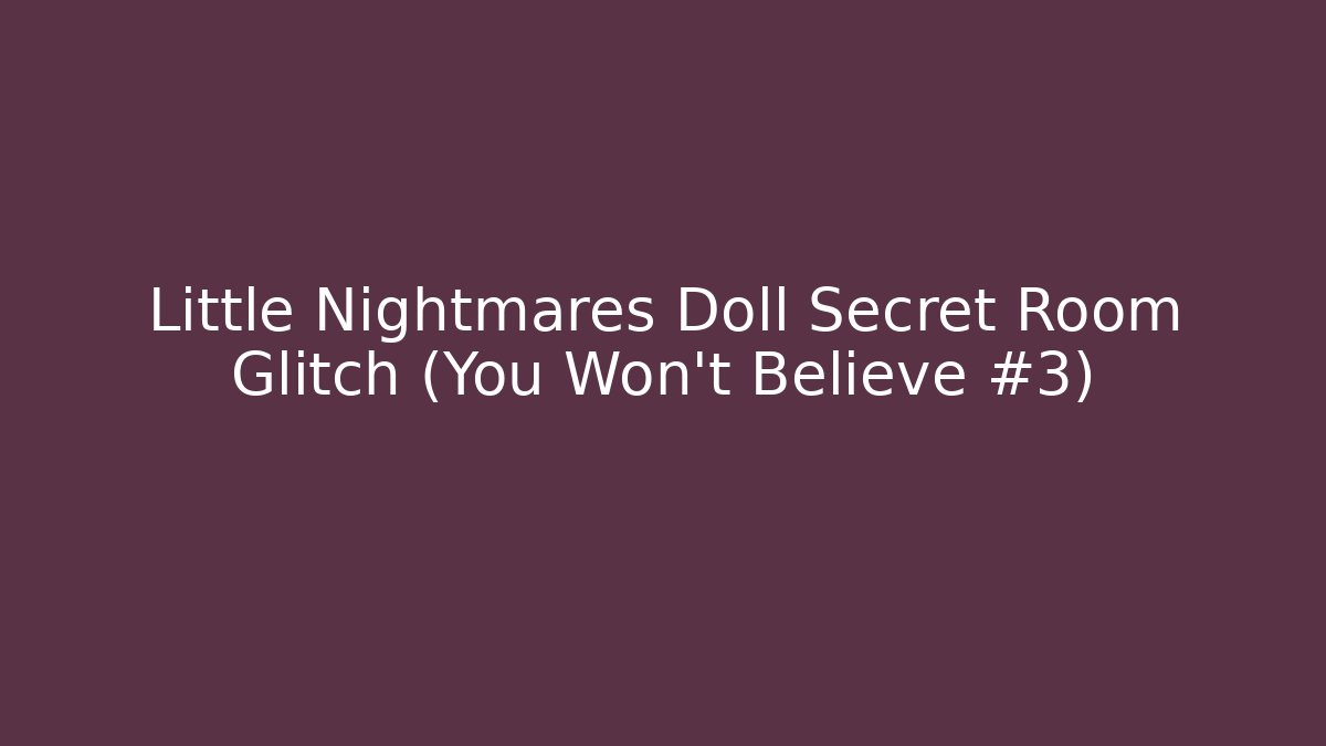Little Nightmares Doll Secret Room Glitch (You Won't Believe #3)