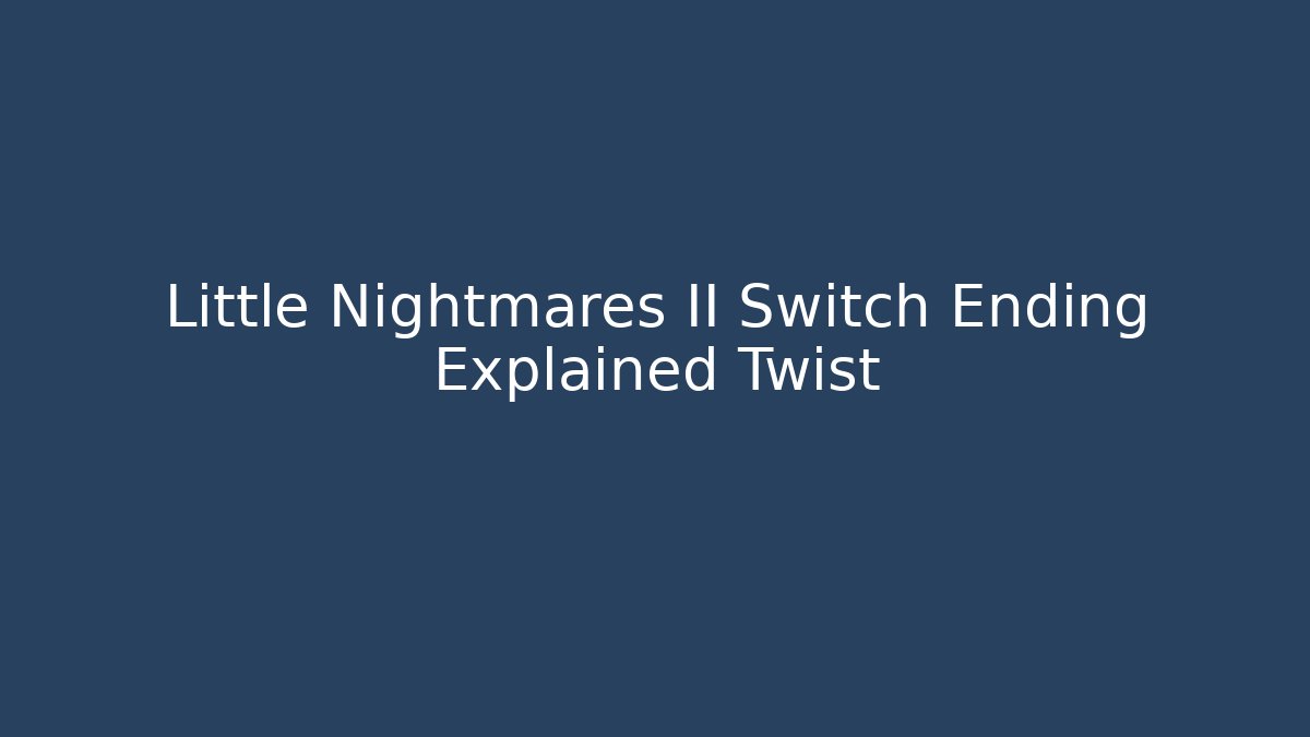Little Nightmares II Switch Ending Explained Twist