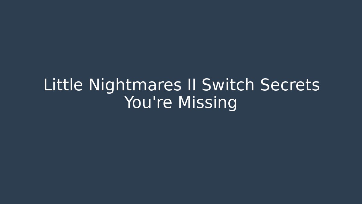 Little Nightmares II Switch Secrets You're Missing