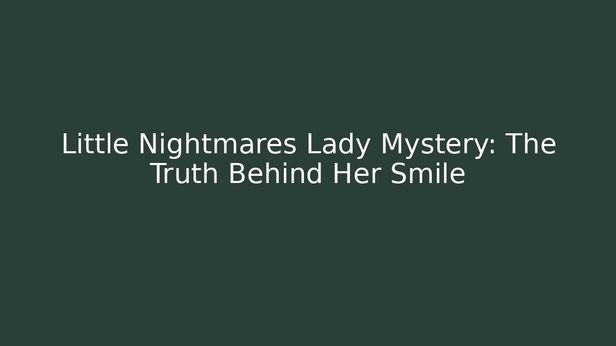 Little Nightmares Lady Mystery: The Truth Behind Her Smile